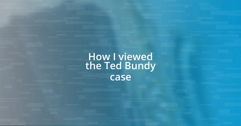 How I viewed the Ted Bundy case