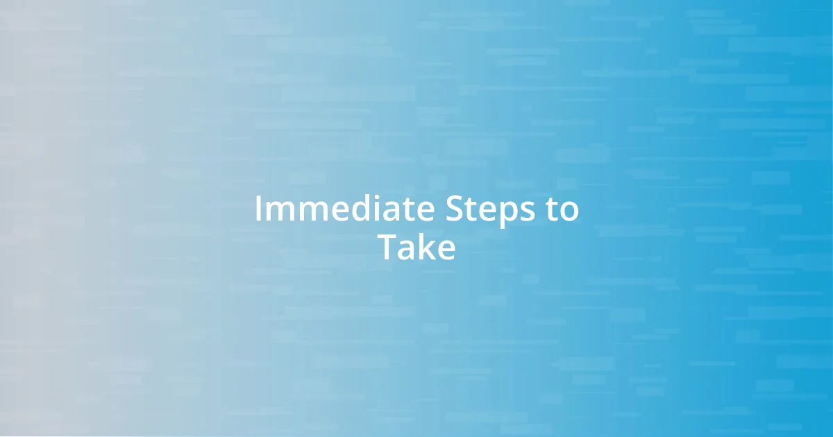 Immediate Steps to Take