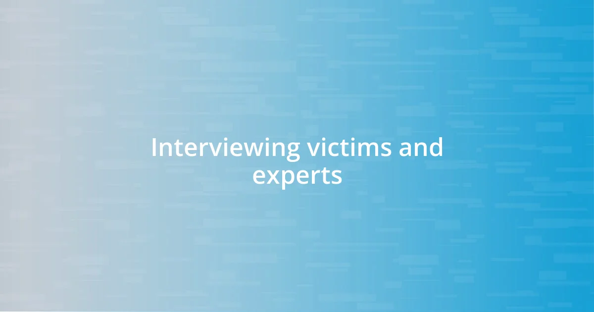 Interviewing victims and experts