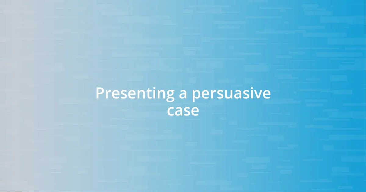 Presenting a persuasive case