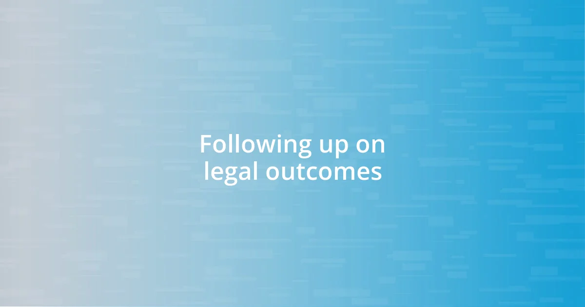 Following up on legal outcomes