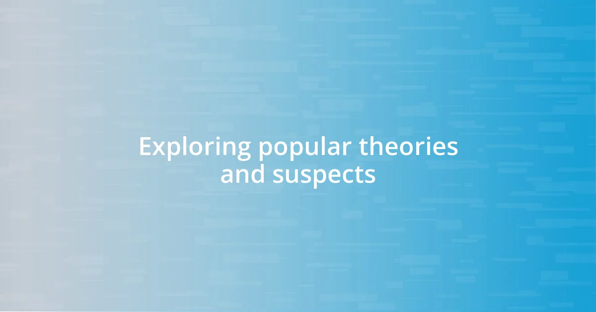 Exploring popular theories and suspects