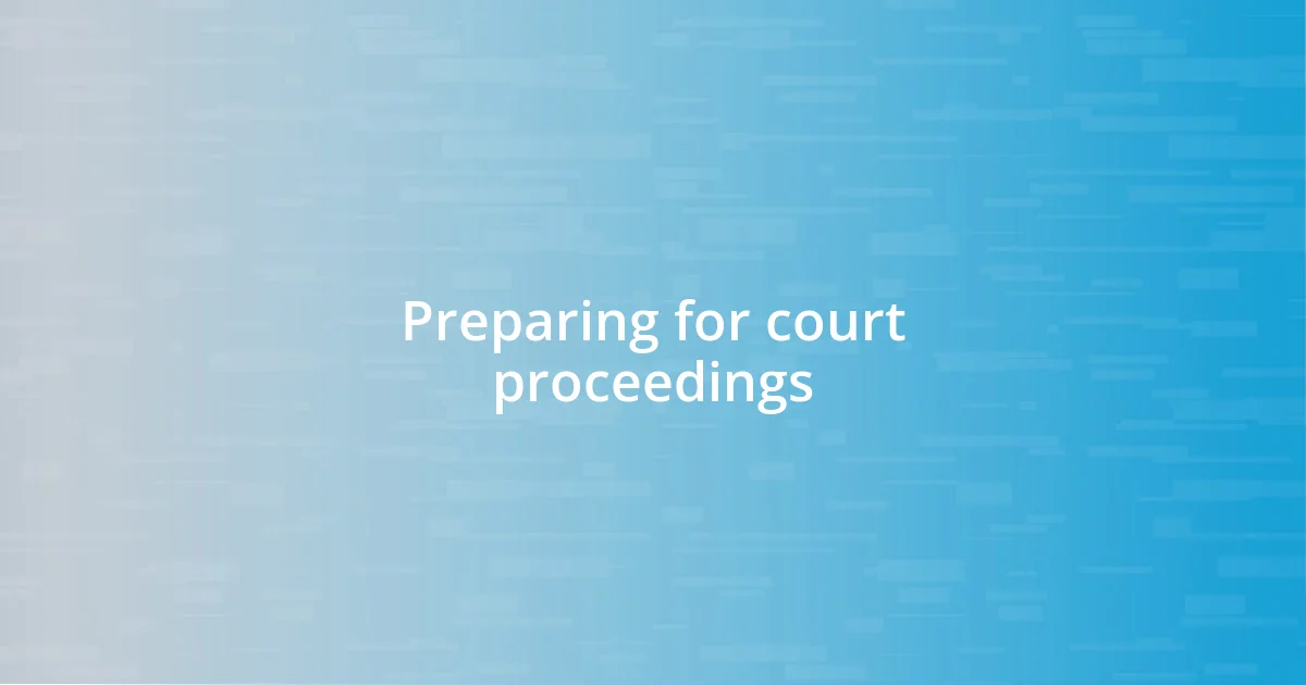 Preparing for court proceedings