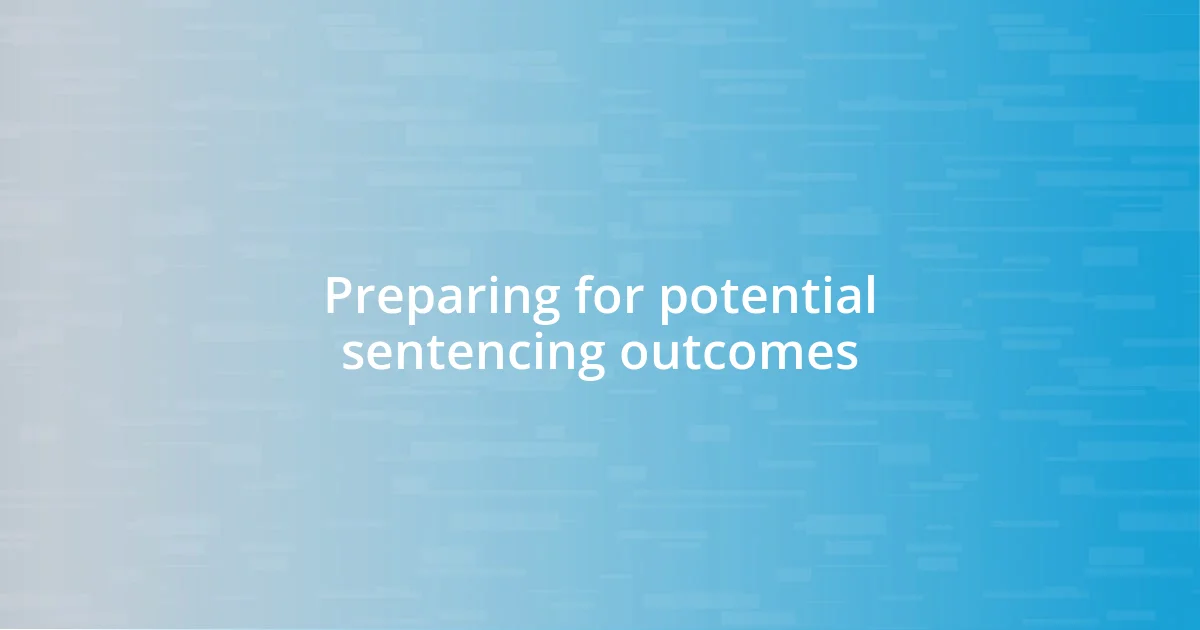 Preparing for potential sentencing outcomes