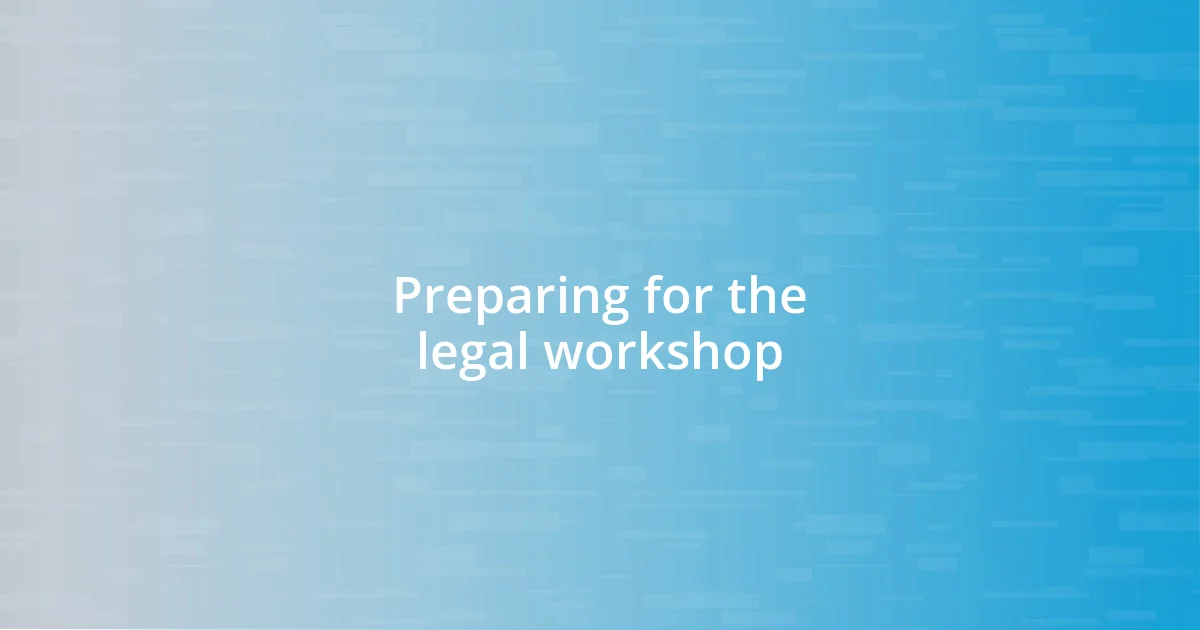 Preparing for the legal workshop