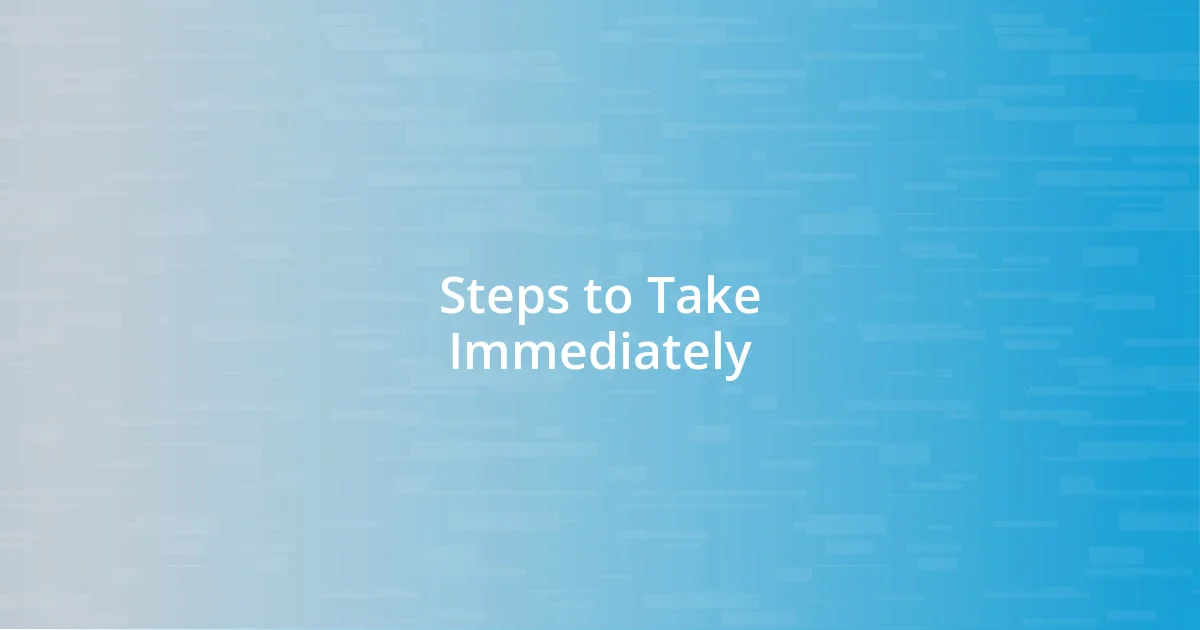 Steps to Take Immediately