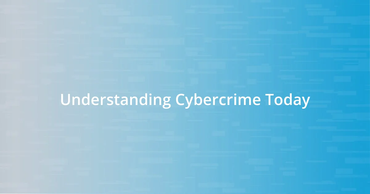 Understanding Cybercrime Today