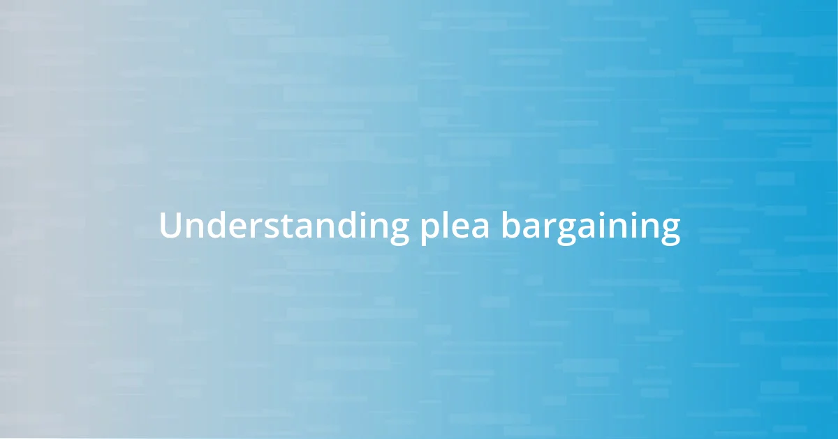 Understanding plea bargaining