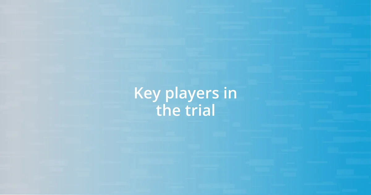 Key players in the trial