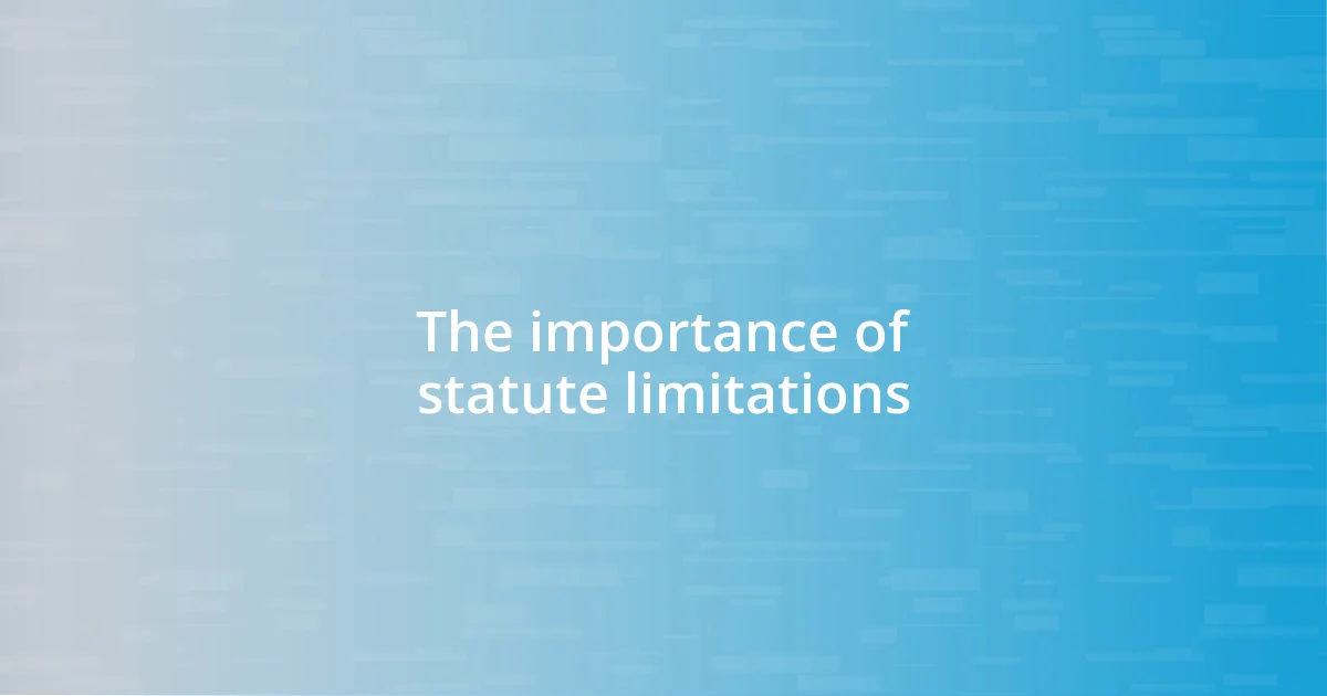 The importance of statute limitations