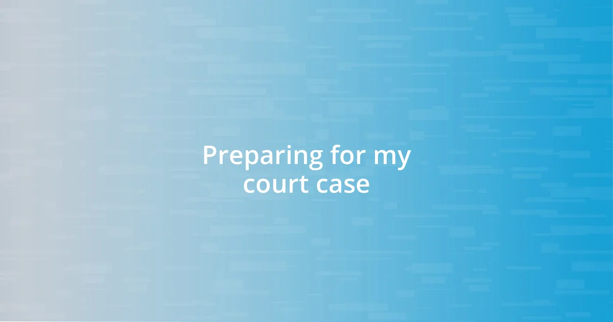 Preparing for my court case