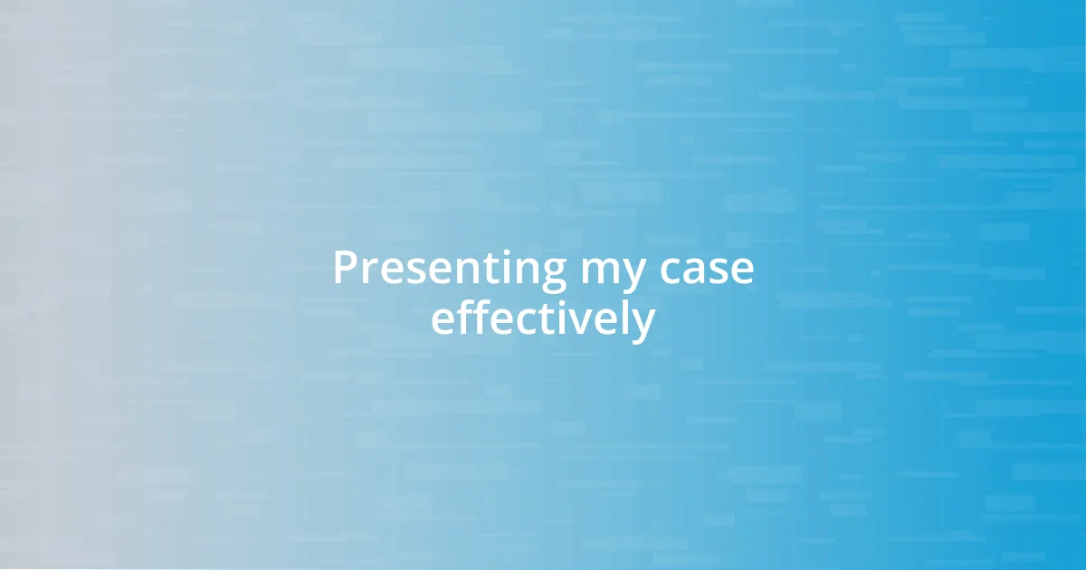 Presenting my case effectively