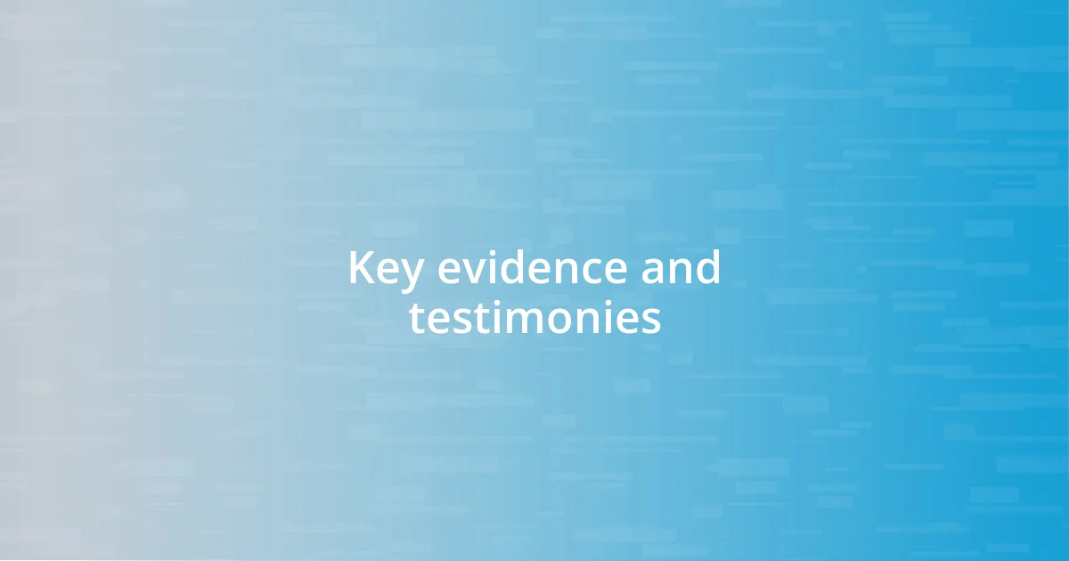 Key evidence and testimonies