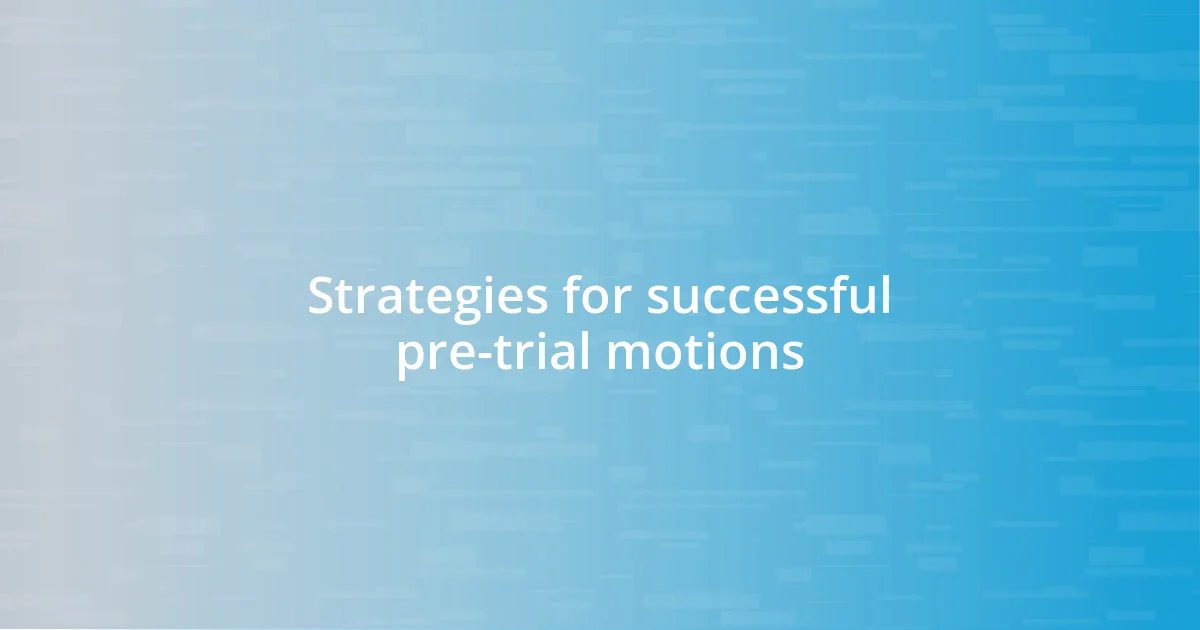 Strategies for successful pre-trial motions