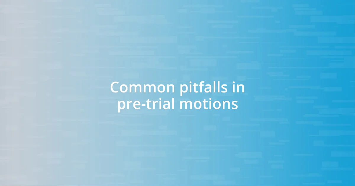 Common pitfalls in pre-trial motions