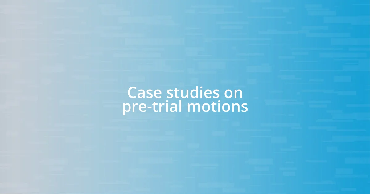 Case studies on pre-trial motions
