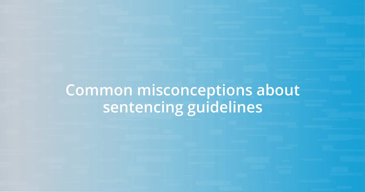 Common misconceptions about sentencing guidelines