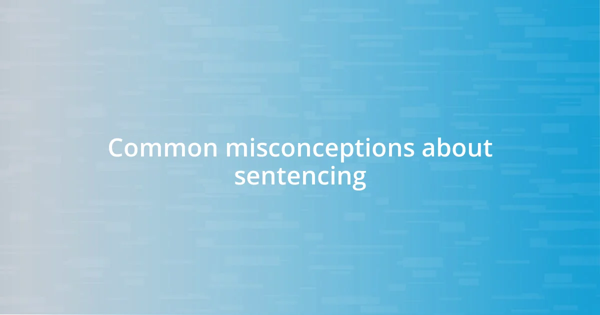 Common misconceptions about sentencing