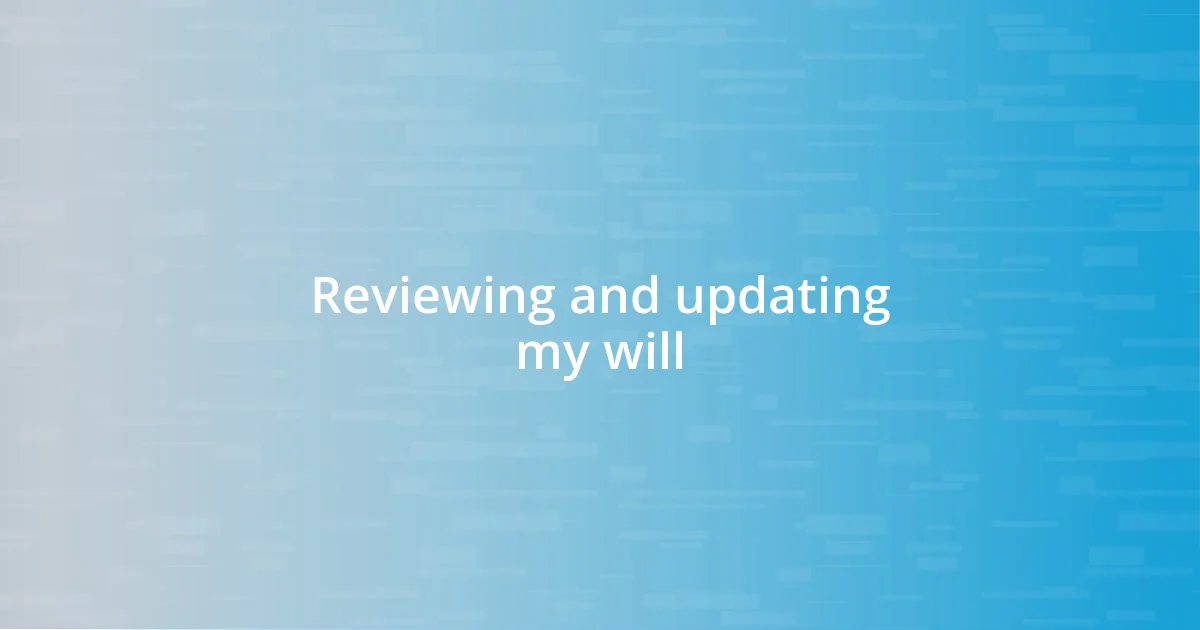 Reviewing and updating my will