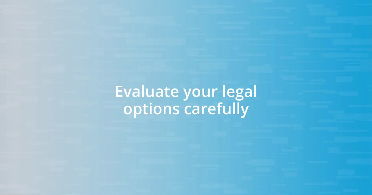 Evaluate your legal options carefully