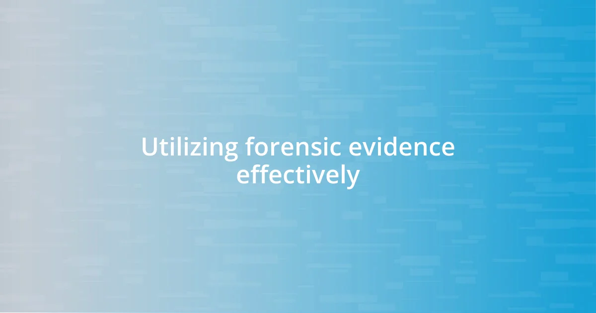 Utilizing forensic evidence effectively